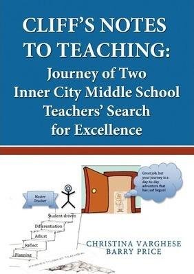 Cliff's Notes to Teaching: Journey of Two Inner City Middle School Teachers' Search for Excellence - Christina Varghese