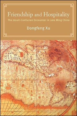 Friendship and Hospitality: The Jesuit-Confucian Encounter in Late Ming China - Dongfeng Xu