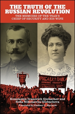 The Truth of the Russian Revolution: The Memoirs of the Tsar's Chief of Security and His Wife - Konstantin Ivanovich Globachev