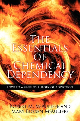 The Essentials of Chemical Dependency: Toward a Unified Theory of Addiction - Robert M. Mcauliffe