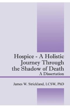 Coperta cărții 'Hospice - A Holistic Journey Through the Shadow of Death: A Dissertation - James W. Strickland'