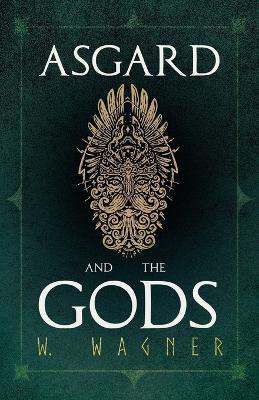 Asgard and the Gods - The Tales and Traditions of Our Northern Ancestors Froming a Complete Manual of Norse Mythology - W. Wagner