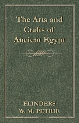 The Arts and Crafts of Ancient Egypt - Flinders W. M. Petrie