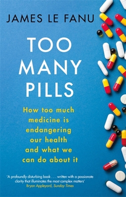 Too Many Pills: How Too Much Medicine Is Endangering Our Health and What We Can Do about It - James Le Fanu