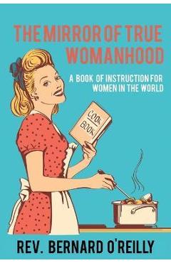 Coperta cărții 'The Mirror of True Womanhood: A Book of Instruction for Women in the World - Bernard O'reilly'