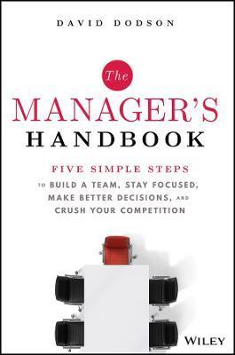 The Manager's Handbook: Five Simple Steps to Build a Team, Stay Focused, Make Better Decisions, and Crush Your Competition - David Dodson