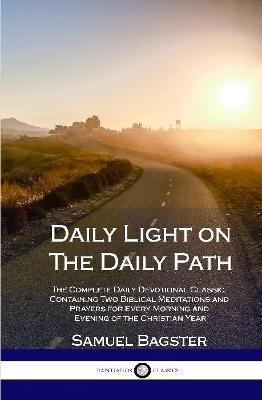 Daily Light on The Daily Path: The Complete Daily Devotional Classic, Containing Two Biblical Meditations and Prayers for Every Morning and Evening o - Samuel Bagster