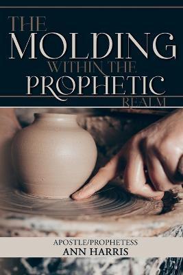 The Molding within the Prophetic Realm - Apostle Ann Harris