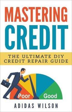 Coperta cărții 'Mastering Credit - The Ultimate DIY Credit Repair Guide - Adidas Wilson'
