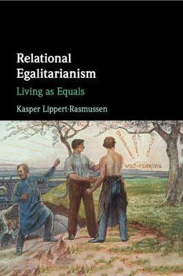 Relational Egalitarianism: Living as Equals - Kasper Lippert-rasmussen
