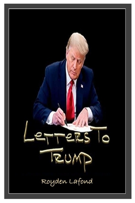 Letters to Trump (Updated Revision and Analysis) - Royden Lafond