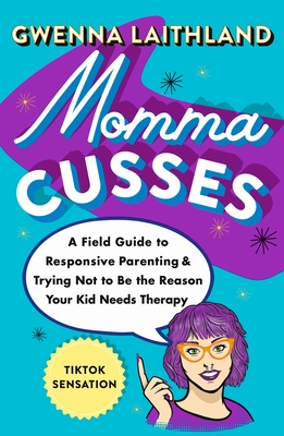 Momma Cusses: A Field Guide to Responsive Parenting & Trying Not to Be the Reason Your Kid Needs Therapy - Gwenna Laithland