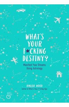 Coperta cărții 'What's Your F*cking Destiny?: Manifest Your Dreams Using Astrology - Amelia Wood'