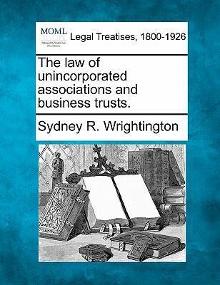 The law of unincorporated associations and business trusts. - Sydney R. Wrightington