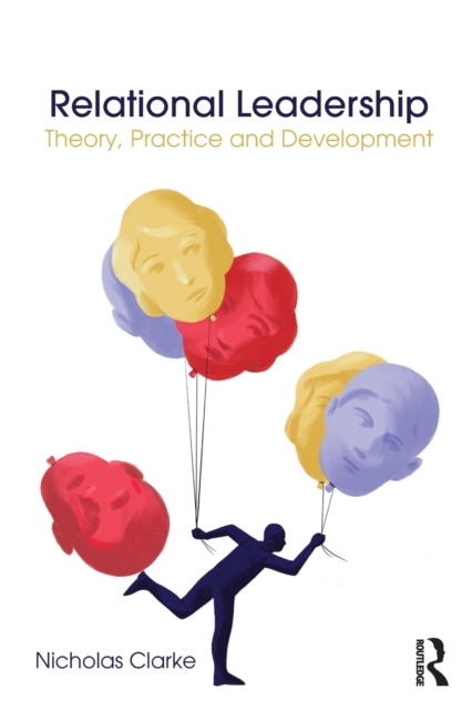 Relational Leadership: Theory, Practice and Development - Nicholas Clarke