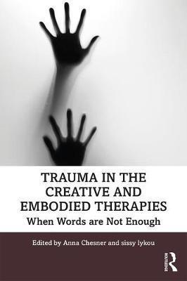 Trauma in the Creative and Embodied Therapies: When Words are Not Enough - Anna Chesner