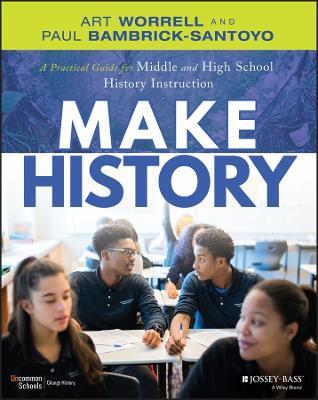 Make History: A Practical Guide for Middle and High School History Instruction (Grades 5-12) - Art Worrell