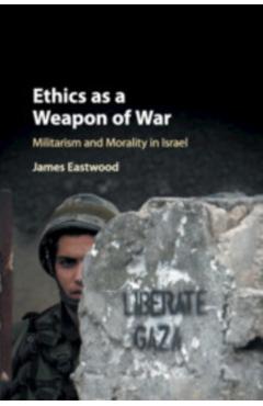 Coperta cărții 'Ethics as a Weapon of War: Militarism and Morality in Israel - James Eastwood'