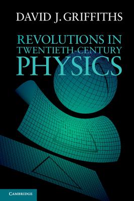 Revolutions in Twentieth-Century Physics - David J. Griffiths