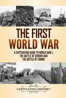 The First World War: A Captivating Guide to World War 1, The Battle of Verdun and the Battle of Somme - Captivating History