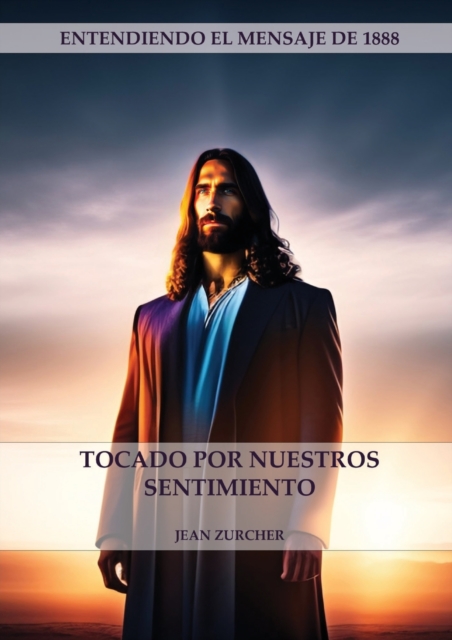 Tocado por Nuestros Sentimientos: (Pioneros Adventistas, La Cruz de Cristo, Cristología Adventista y el mensaje de 1888 clarificado) - Jean Zurcher