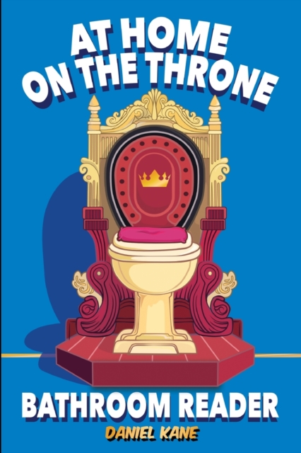 At Home On The Throne Bathroom Reader, A Trivia Book for Adults & Teens: 1,028 Funny, Engrossing, Useless & Interesting Facts About Science, History, - Daniel Kane