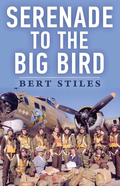 Serenade to the Big Bird: A Young Flier's Memoir of the Second World War - Bert Stiles