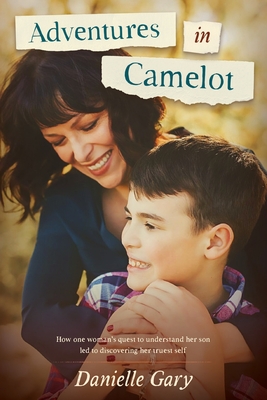 Adventures in Camelot: How one woman's quest to understand her son led to discovering her truest self - Danielle Gary