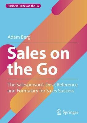 Sales on the Go: The Salesperson's Desk Reference and Formulary for Sales Success - Adam Berg