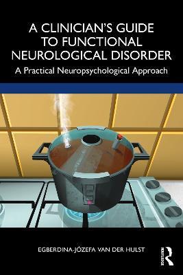A Clinician's Guide to Functional Neurological Disorder: A Practical Neuropsychological Approach - Egberdina-józefa Van Der Hulst
