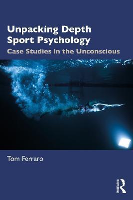 Unpacking Depth Sport Psychology: Case Studies in the Unconscious - Tom Ferraro