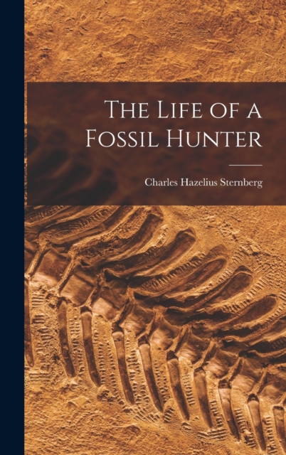 The Life of a Fossil Hunter - Charles Hazelius Sternberg