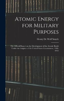Atomic Energy for Military Purposes; the Official Report on the Development of the Atomic Bomb Under the Auspices of the United States Government, 194 - Henry De Wolf Smyth
