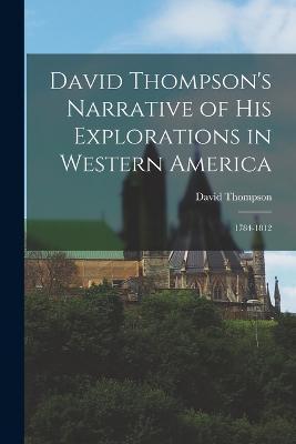 David Thompson's Narrative of His Explorations in Western America: 1784-1812 - David Thompson