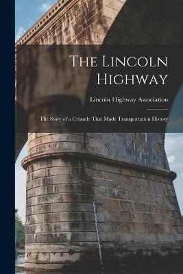 The Lincoln Highway: The Story of a Crusade That Made Transportation History - Lincoln Highway Association