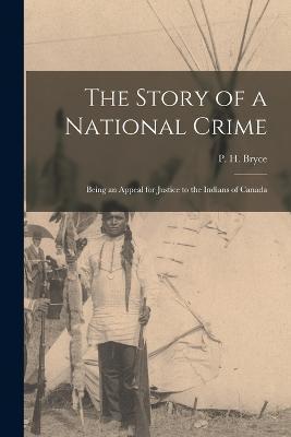 The Story of a National Crime: Being an Appeal for Justice to the Indians of Canada - Bryce P. H. (peter Henderson)