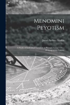 Menomini Peyotism: a Study of Individual Variation in Primary Group With a Homogeneous Culture; 42 - James Sydney 1913- Slotkin