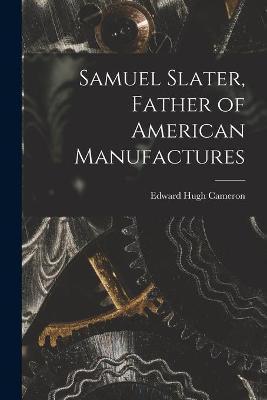 Samuel Slater, Father of American Manufactures - Edward Hugh Cameron