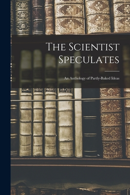 The Scientist Speculates: an Anthology of Partly-baked Ideas - Anonymous