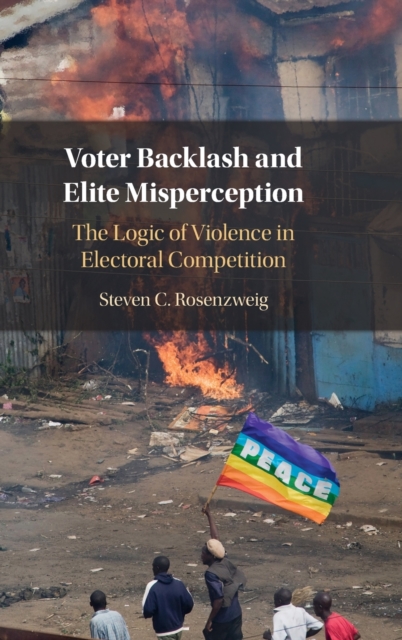 Voter Backlash and Elite Misperception: The Logic of Violence in Electoral Competition - Steven C. Rosenzweig