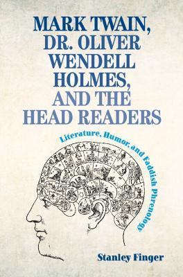 Mark Twain, Dr. Oliver Wendell Holmes, and the Head Readers: Literature, Humor, and Faddish Phrenology - Stanley Finger