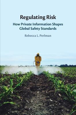 Regulating Risk: How Private Information Shapes Global Safety Standards - Rebecca L. Perlman