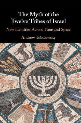 The Myth of the Twelve Tribes of Israel: New Identities Across Time and Space - Andrew Tobolowsky