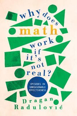 Why Does Math Work ... If It's Not Real?: Episodes in Unreasonable Effectiveness - Dragan Radulovic