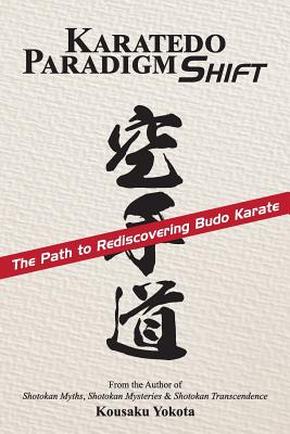 Karatedo Paradigm Shift: The Path to Rediscovering Budo Karate - Kousaku Yokota