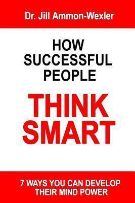 How Successful People Think Smart: 7 Ways You Can Develop Their Mind Powwer - Chantal Piscopo