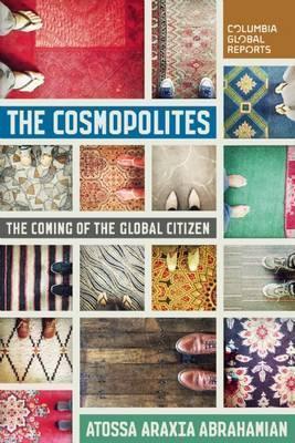 The Cosmopolites: The Coming of the Global Citizen - Atossa Araxia Abrahamian