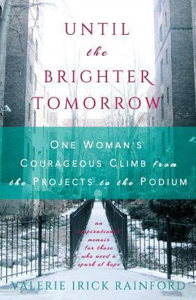 Until the Brighter Tomorrow: One Woman's Courageous Climb from the Projects to the Podium - Valerie Irick Rainford