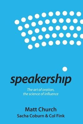 Speakership: The art of oration, the science of influence - Matt Church
