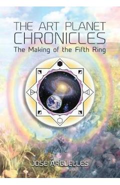 Coperta cărții 'The Art Planet Chronicles: The Making of the Fifth Ring - Jose Arguelles'